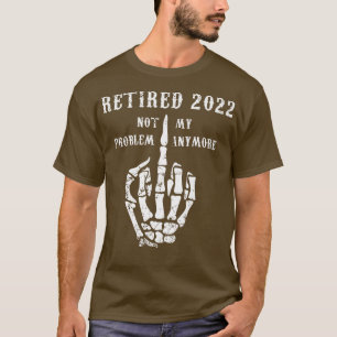 Retired 2022 Not My Problem Anymore Dad Joke Funny T-Shirt