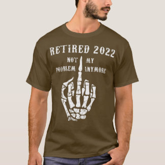 Retired 2022 Not My Problem Anymore Dad Joke Funny T-Shirt