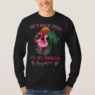 Retired 2022 Not My Problem Anymore Flamingo Retir T-Shirt