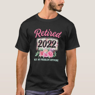 Retired 2022 Not My Problem Anymore Flowers Teache T-Shirt