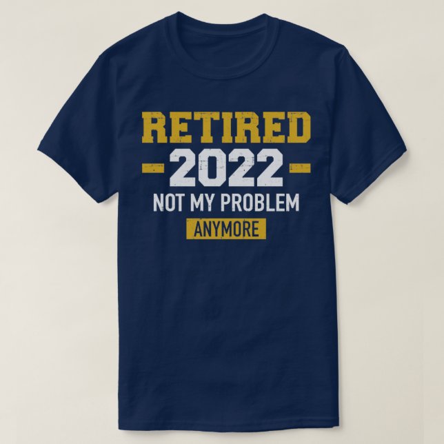 Retired 2022 not my problem anymore for retirement T-Shirt (Design Front)