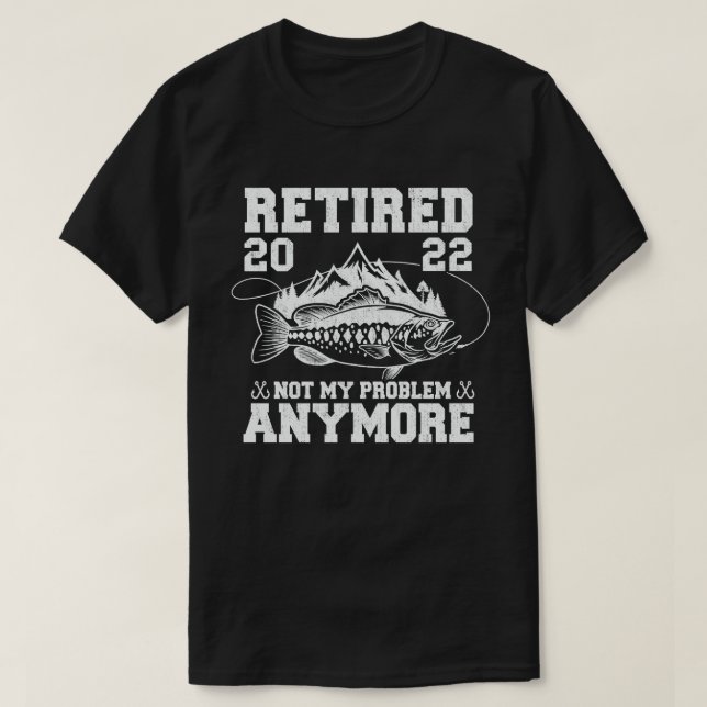 Retired 2022 Not My Problem Anymore Funny Fishing  T-Shirt (Design Front)