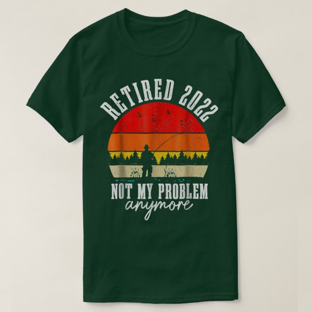 Retired 2022 Not My Problem Anymore Funny Fishing  T-Shirt (Design Front)