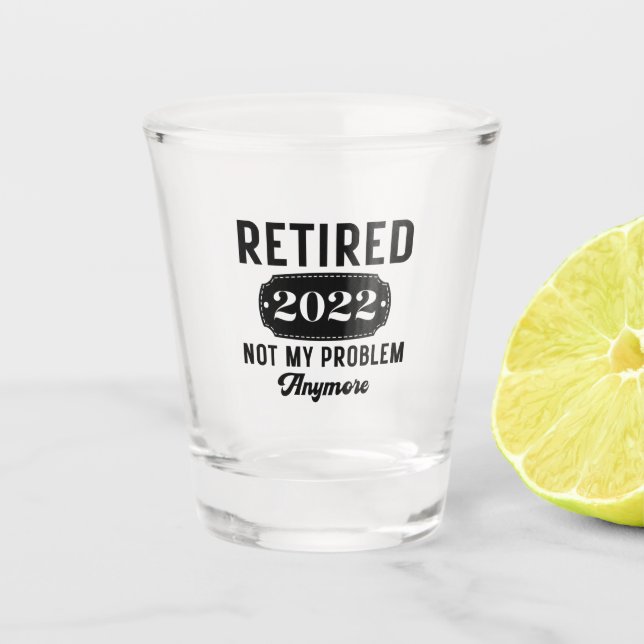 Retired 2022 not my problem anymore funny present shot glass (Front)