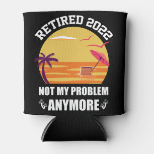 Retired 2022 Not My Problem Anymore Funny Retireme Can Cooler