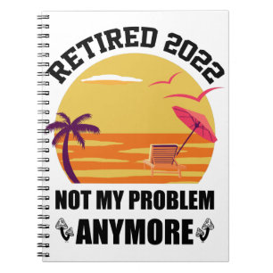 Retired 2022 Not My Problem Anymore Funny Retireme Notebook