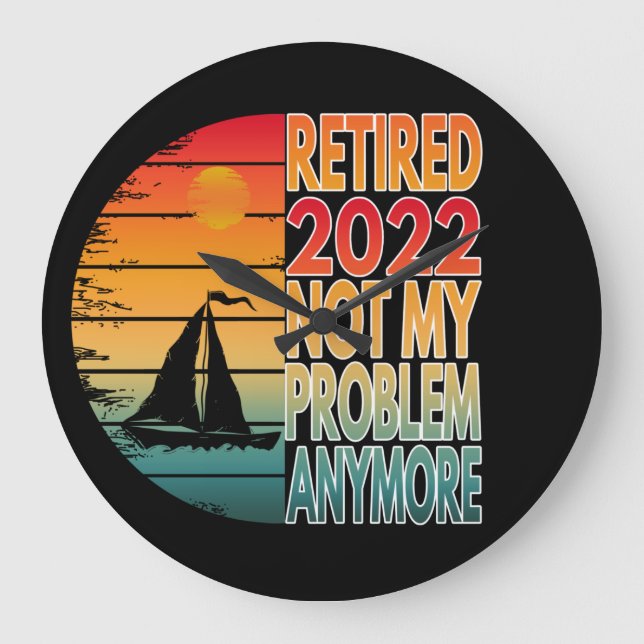 RETIRED 2022  NOT MY PROBLEM ANYMORE LARGE CLOCK (Front)