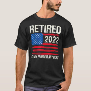 Retired 2022 Not My Problem Anymore  Men Women T-Shirt