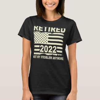 Retired 2022 Not My Problem Anymore Retirement Ame T-Shirt