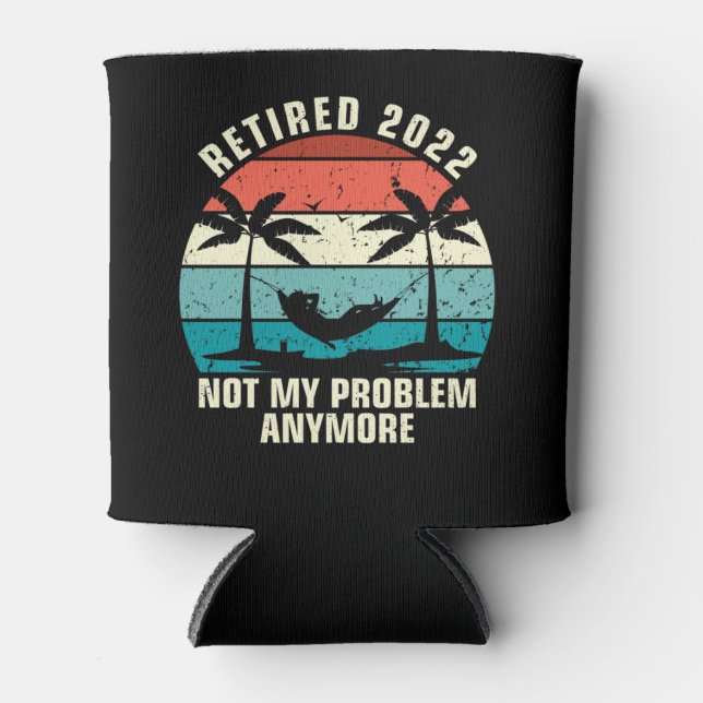 Retired 2022 Not My Problem Anymore Retirement Can Cooler (Front)