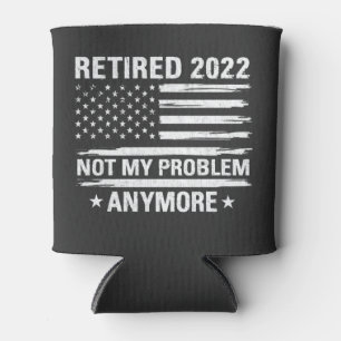Retired 2022 Not My Problem Anymore Retirement Can Cooler