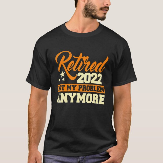 Retired 2022 Not My Problem Anymore - Retirement G T-Shirt (Front)