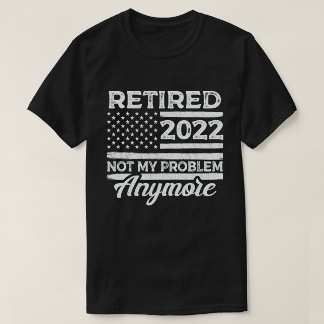 Retired 2022 Not My Problem Anymore Retirement T-Shirt (Design Front)