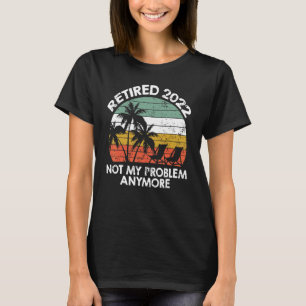 Retired 2022 Not My Problem Anymore  Vintage Retir T-Shirt