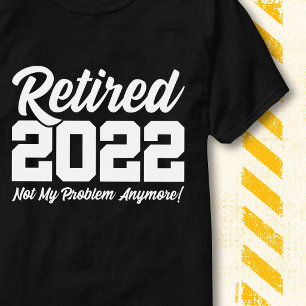 Retired 2022 Not My Problem Funny Retirement Quote T-Shirt