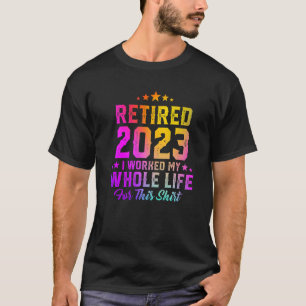 Retired 2023 I Worked My Whole Life Colorful Retir T-Shirt