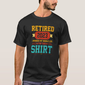 Retired 2023 I Worked My Whole Life For This 2 T-Shirt