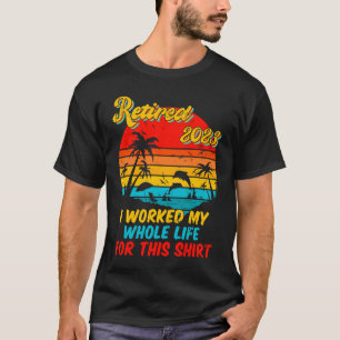Retired 2023 I Worked My Whole Life  Retirement Wo T-Shirt