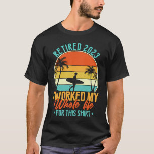 Retired 2023 I Worked My Whole Life  Retirement Wo T-Shirt