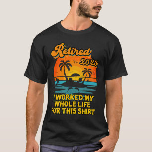 Retired 2023 I Worked My Whole Life  Retirement Wo T-Shirt
