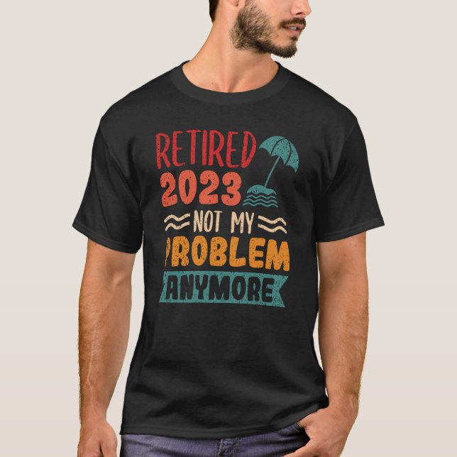 Retired 2023 Not My Problem Anymore  3 T-Shirt (Front)