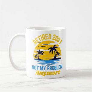 Retired 2023 not my problem anymore funny  coffee mug