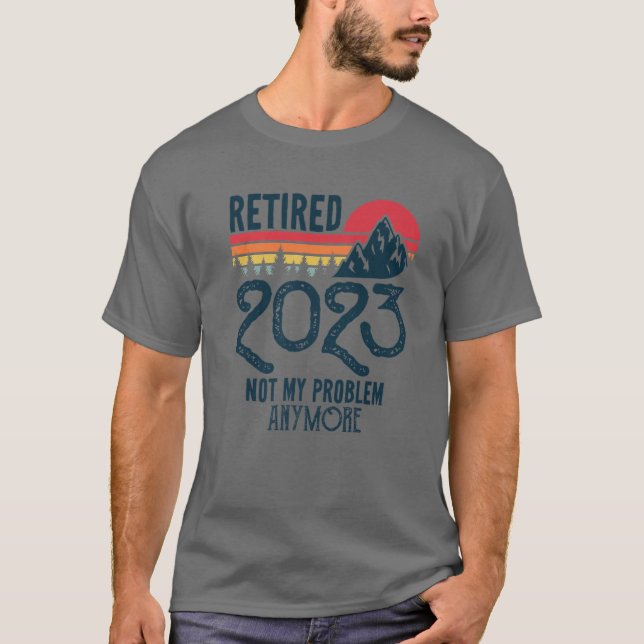 Retired 2023 Not My Problem Anymore Funny Retireme T-Shirt (Front)