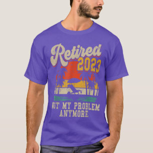 Retired 2023 Not My Problem Anymore Funny Vintage T-Shirt