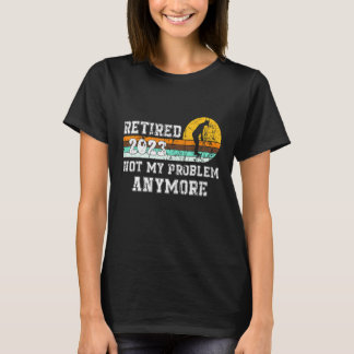 Retired 2023 Not My Problem Anymore  Retirement 23 T-Shirt
