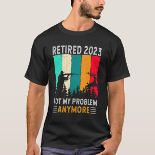 Retired 2023 Not My Problem Anymore Retirement H T-Shirt
