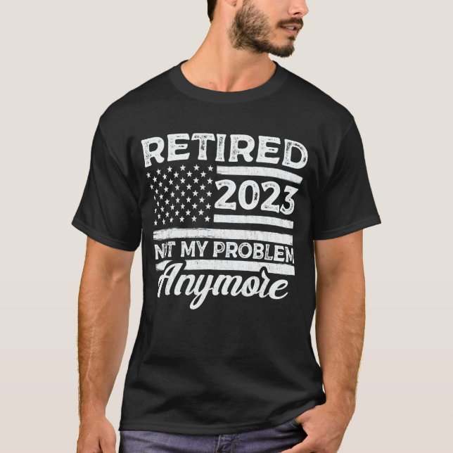Retired 2023 Not My Problem Anymore Retirement T-Shirt (Front)