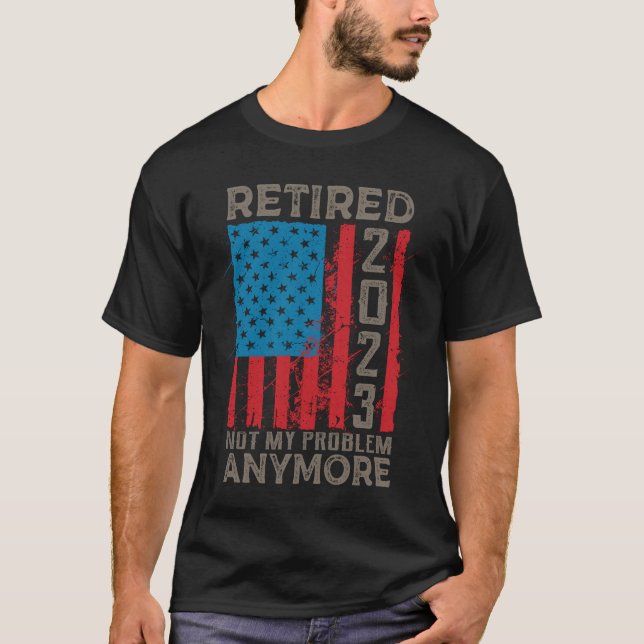 Retired 2023 Not My Problem Anymore Retirement T-Shirt (Front)