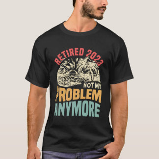Retired 2023 Not My Problem Anymore T-Shirt