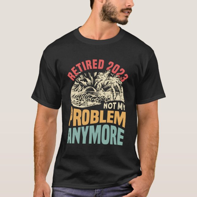 Retired 2023 Not My Problem Anymore T-Shirt (Front)