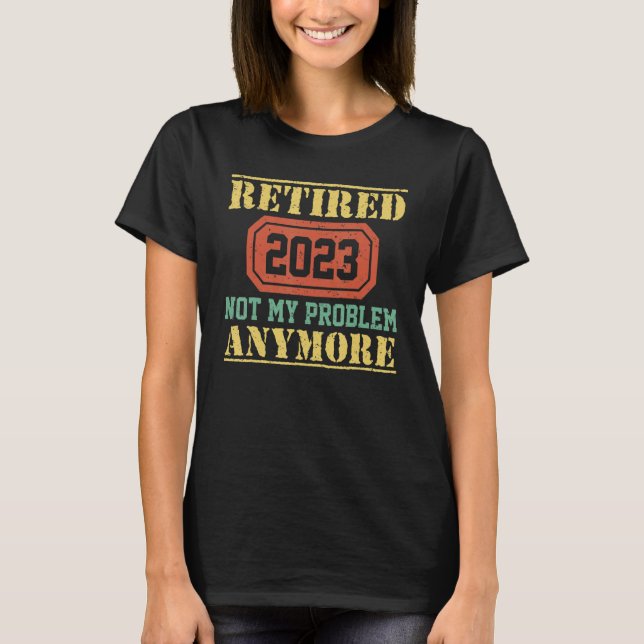 Retired 2023 Not My Problem Anymore  Teacher Retir T-Shirt (Front)