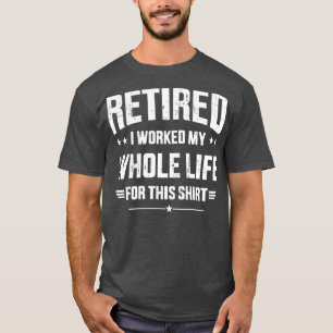 Retired 2023 retirement worked whole life for this T-Shirt