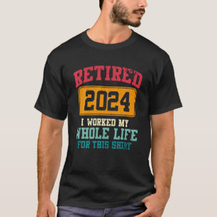 Retired 2024 I Worked My Whole Life Retirement T-Shirt