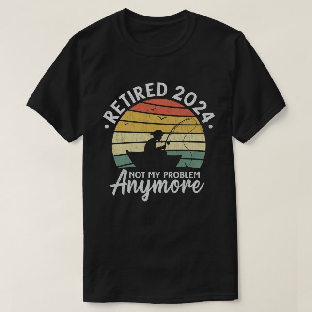 Retired 2024 Not My Problem Anymore Funny Fishing  T-Shirt (Design Front)