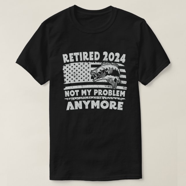 Retired 2024 Not My Problem Anymore Funny Fishing  T-Shirt (Design Front)