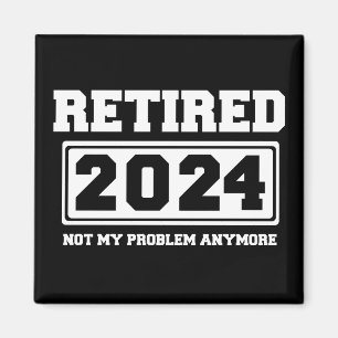 Retired 2024 Not My Problem Anymore  Magnet