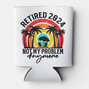 Retired 2024 Not My Problem Anymore Retirement Can Cooler