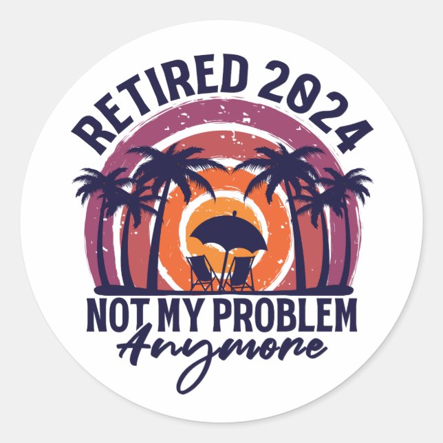 Retired 2024 Not My Problem Anymore Retirement Classic Round Sticker (Front)