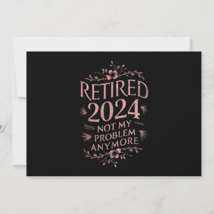 Retired 2024 Not My Problem Anymore Retirement Invitation