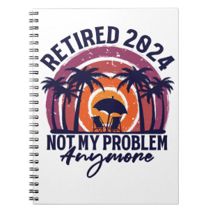 Retired 2024 Not My Problem Anymore Retirement Notebook