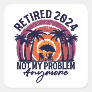 Retired 2024 Not My Problem Anymore Retirement Square Sticker