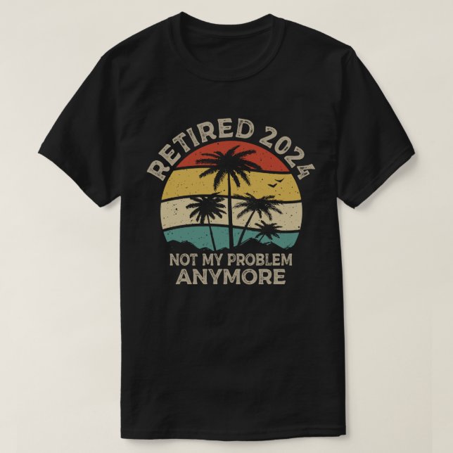 Retired 2024 Not My Problem Anymore Retirement T-Shirt (Design Front)