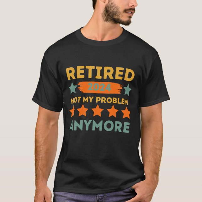 retired 2024 not my problem anymore T-Shirt (Front)