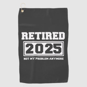 Retired 2025 Not My Problem Anymore Golf Towel