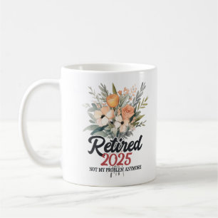 Retired 2025 Not My Problem Anymore Retirement 25 Coffee Mug
