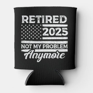 Retired 2025 Not My Problem Anymore Retirement Can Cooler